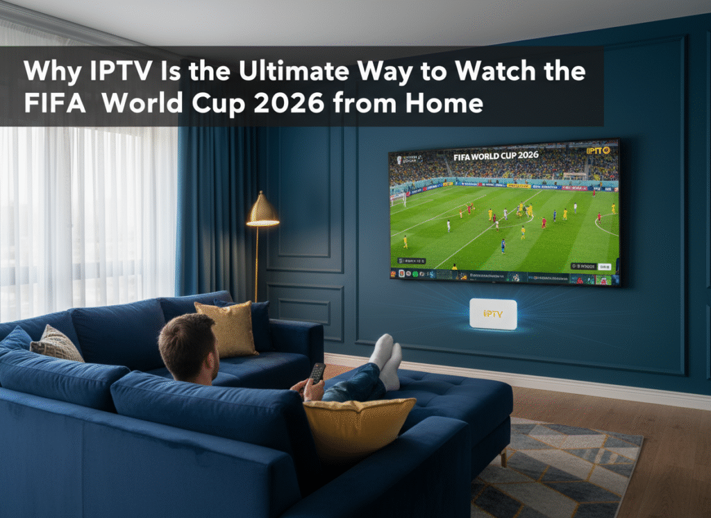 IPTV Is the Ultimate Way to Watch the FIFA World Cup 2026
