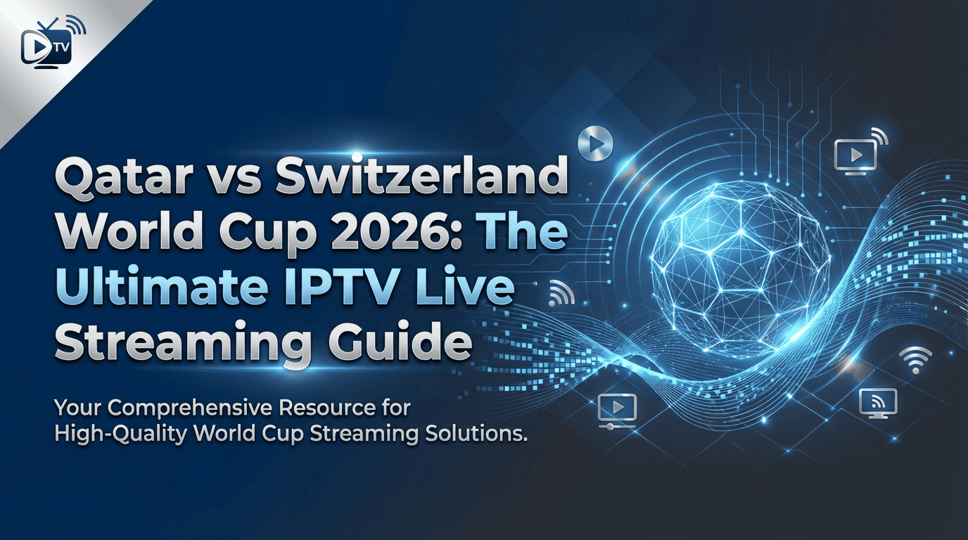 Qatar vs Switzerland World Cup 2026: The Ultimate IPTV Live Streaming Guide